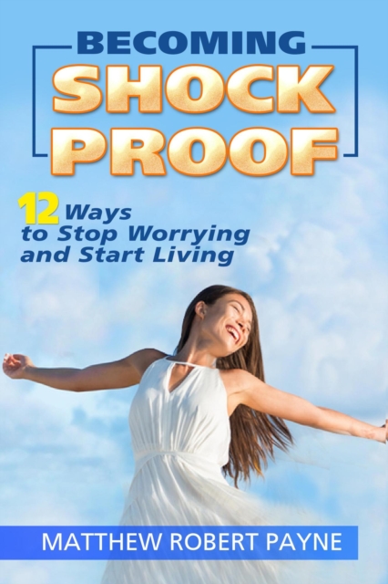 Becoming Shock Proof-: 12 Ways to Stop Worrying and Start Living