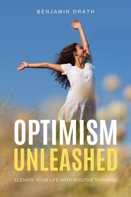 Optimism Unleashed : Elevate your Life with Positive Thinking