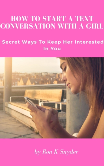 How To Start A Text Conversation With A Girl - Secret Ways To Keep Her Interested In You