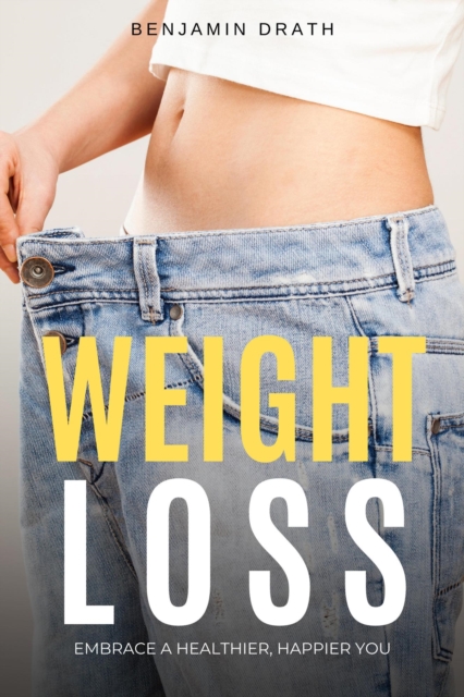 Weight Loss : Embrace a Healthier, Happier You