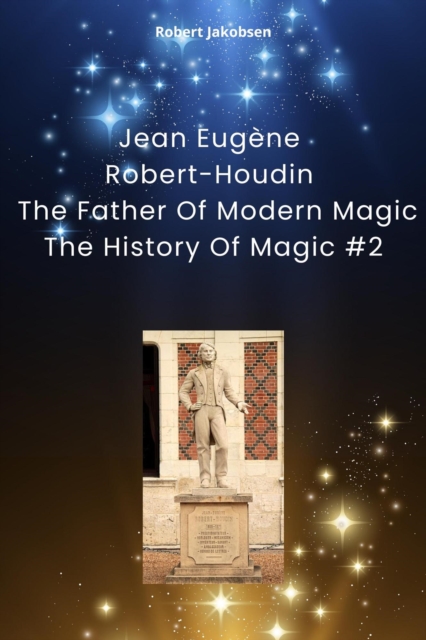 Jean Eugene Robert-Houdin  The Father Of Modern Magic