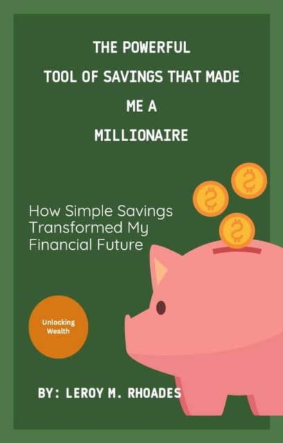   Powerful Tool of Saving   That Made Me a    Millionaire       Unlocking Financial Freedom with Simple, Daily Steps That Build Lifelong Wealth.