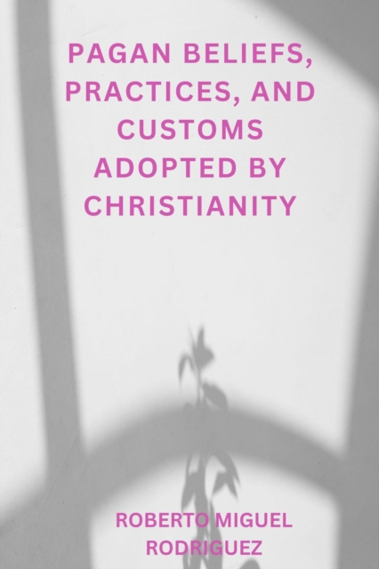 Pagan Beliefs, Practices, and Customs adopted by Christianity