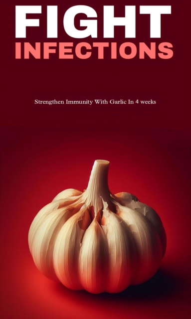 Fight infections and strengthen immunity with garlic