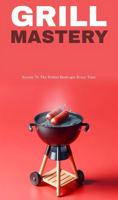 Grill mastery: secrets to the perfect barbeque everytime