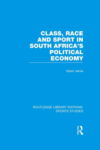 Class, Race and Sport in South Africa's Political Economy (RLE Sports Studies)