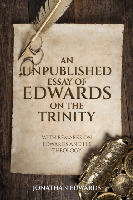 Unpublished Essay of Edwards on the Trinity: with Remarks on Edwards and His Theology