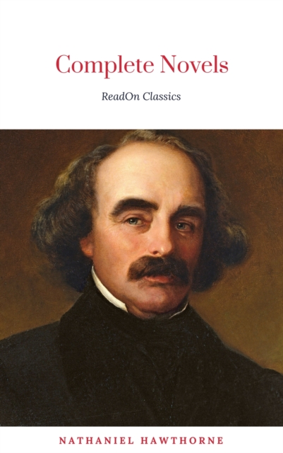 Complete Works of Nathaniel Hawthorne: Novels, Short Stories, Poetry, Essays, Letters and Memoirs (Illustrated Edition): The Scarlet Letter with its ... Romance, Tanglewood Tales, Birthmark, Ghost