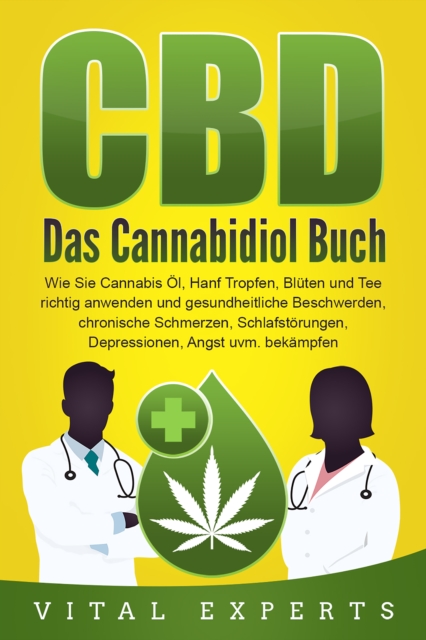 CBD: Das Cannabidiol Buch. Wie Sie Cannabis Öl, Hanf Tropfen, Blüten und Tee richtig anwenden und gesundheitliche Beschwerden, chronische Schmerzen, Schlafstörungen, Depressionen, Angst uvm. bekämpfen