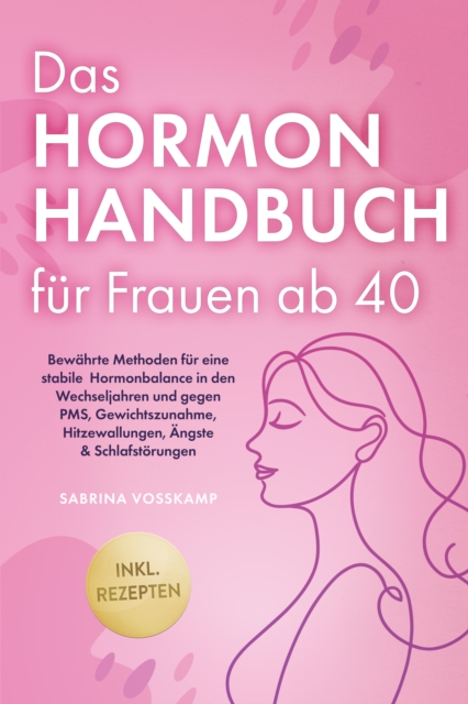 Das Hormon Handbuch fur Frauen ab 40: Bewahrte Methoden fur eine stabile Hormonbalance in den Wechseljahren und gegen PMS, Gewichtszunahme, Hitzewallungen, Angste & Schlafstorungen - inkl. Rezepten