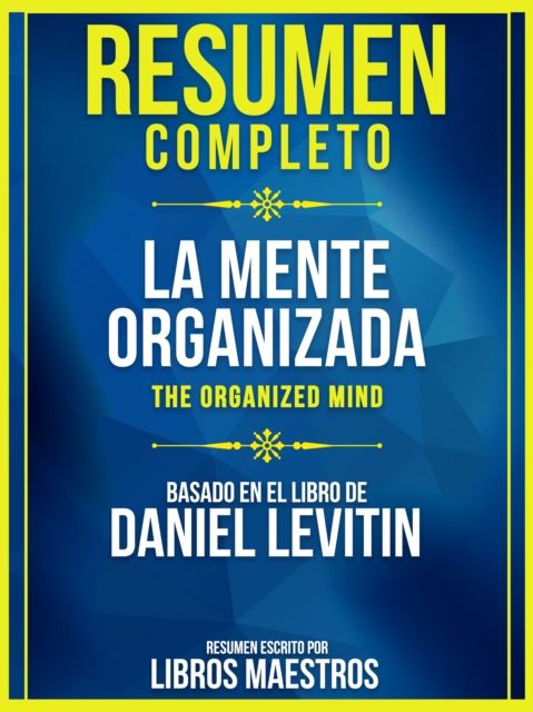 Resumen Completo: La Mente Organizada (The Organized Mind) - Basado En El Libro De Daniel Levitin