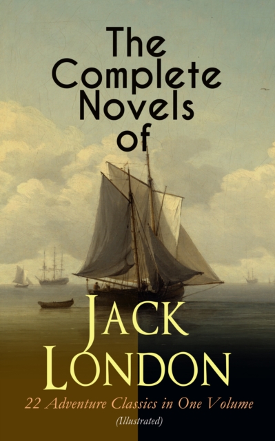 Complete Novels of Jack London - 22 Adventure Classics in One Volume (Illustrated)