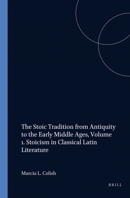 Stoic Tradition from Antiquity to the Early Middle Ages, Volume 1. Stoicism in Classical Latin Literature