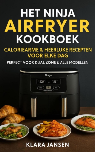 Het Ninja Airfryer Kookboek - Caloriearme & Heerlijke Recepten voor Elke Dag Perfect voor Dual Zone & Alle Modellen
