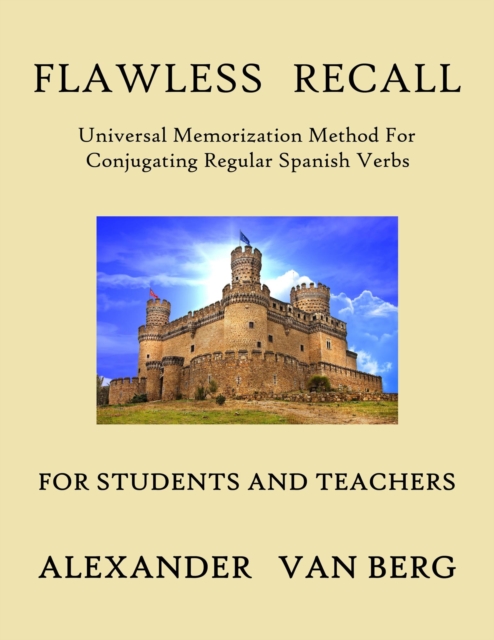 Flawless Recall: Universal Memorization Method For Conjugating Regular Spanish Verbs, For Students And Teachers