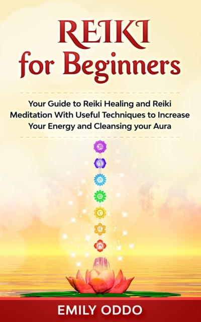 Reiki for Beginners: Your Guide to Reiki Healing and Reiki Meditation With Useful Techniques to Increase Your Energy and Cleansing your Aura