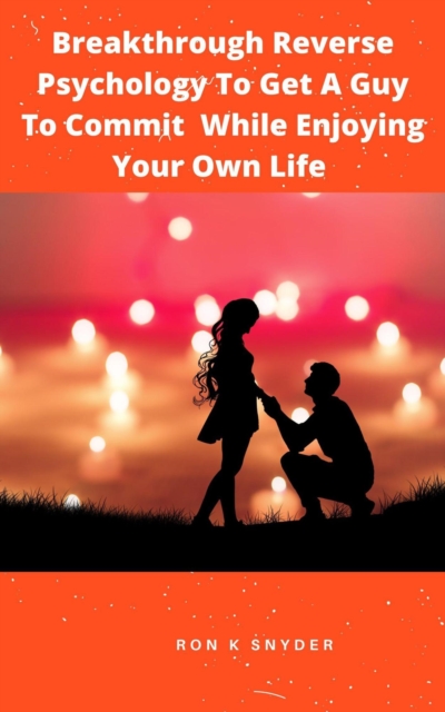 Breakthrough Reverse Psychology To Get A Guy To Commit While Enjoying Your Own Life