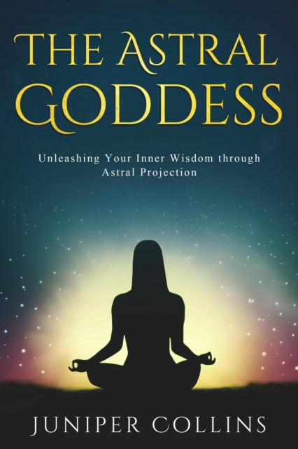 Astral Goddess: Unleashing Your Inner Wisdom through Astral Projection