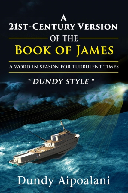 21st-Century Book Version of the Book of James: A Word in Season for Turbulent Times. &quote;Dundy Style&quote;
