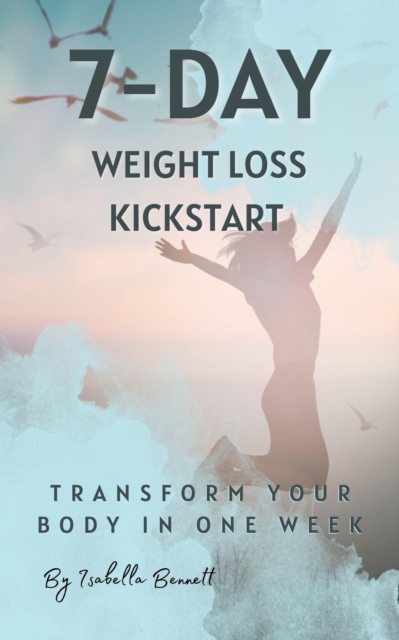 7-Day Weight Loss Kickstart: Transform Your Body In One Week!