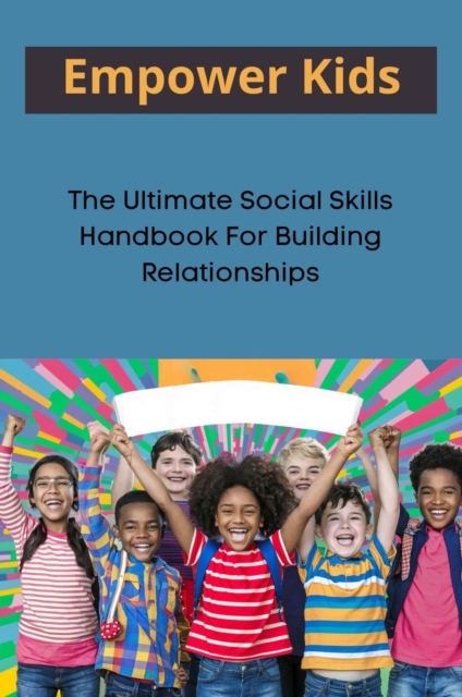 Empower Kids: The Ultimate Social Skills Handbook For Building Relationships