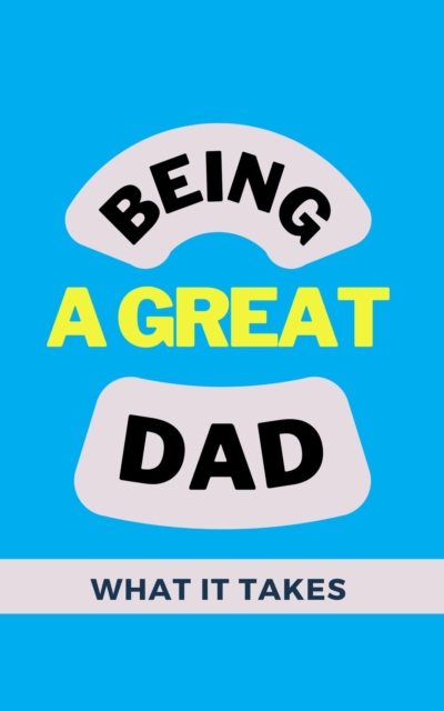Being A Great Dad: What It Takes