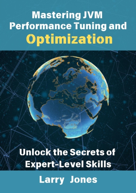 Mastering JVM Performance Tuning and Optimization: Unlock the Secrets of Expert-Level Skills