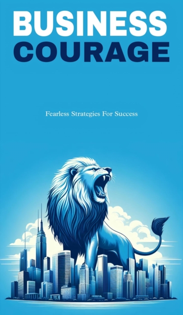Business courage: fearless strategies for success
