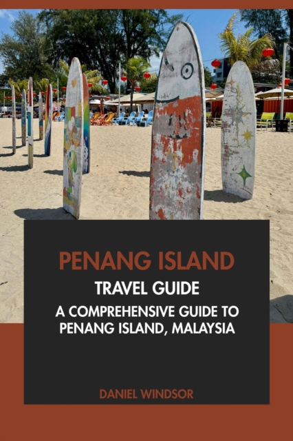 Penang Island Travel Guide: A Comprehensive Guide to Penang Island, Malaysia