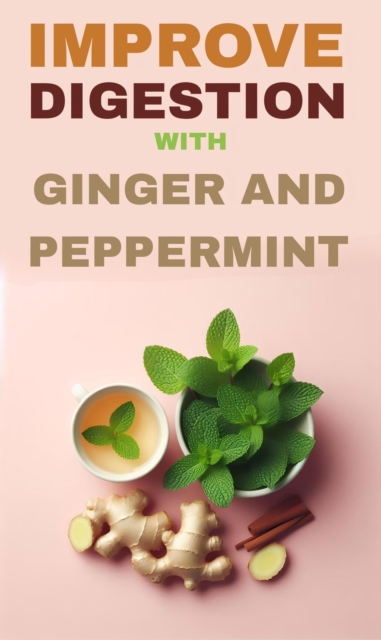 Improve digestion with ginger and peppermint