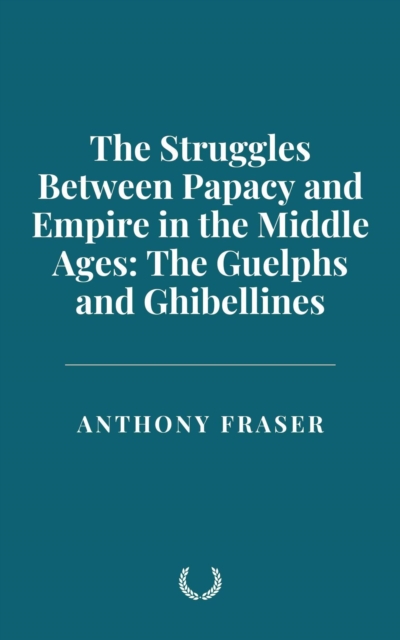 Struggles Between Papacy and Empire in the Middle Ages: The Guelphs and Ghibellines