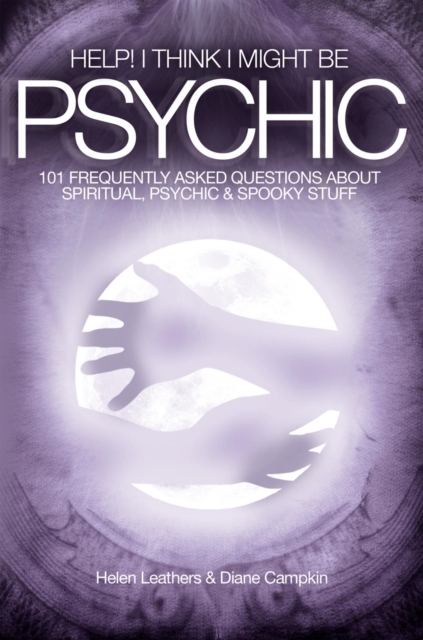 Help! I Think I Might Be Psychic - 101 Frequently Asked Questions About Spiritual, Psychic & Spooky Stuff