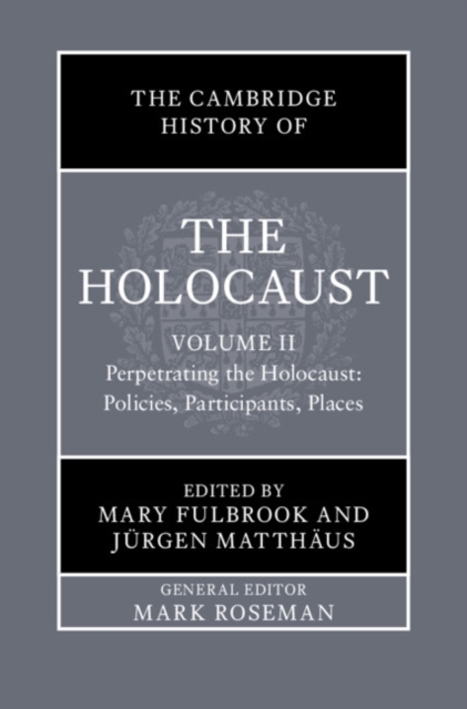 Cambridge History of the Holocaust: Volume 2, Perpetrating The Holocaust: Policies, Participants, Places