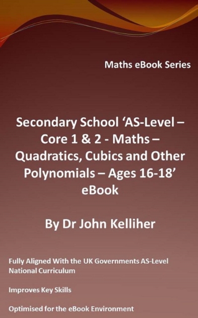 Secondary School 'AS-Level - Core 1 & 2 - Maths -Quadratics, Cubics and Other Polynomials - Ages 16-18' eBook