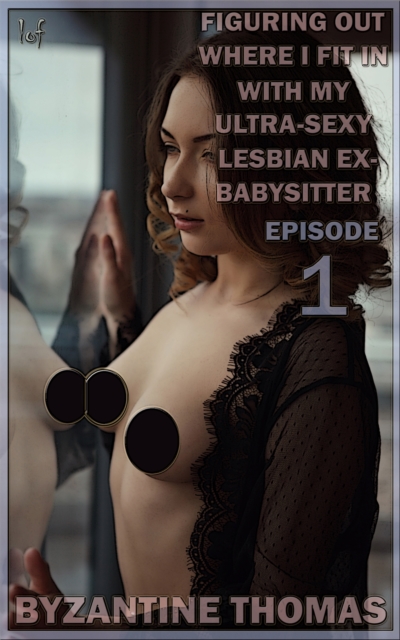 Figuring Out Where I Fit In With My Ultra-Sexy Lesbian Ex-Babysitter: Episode 1