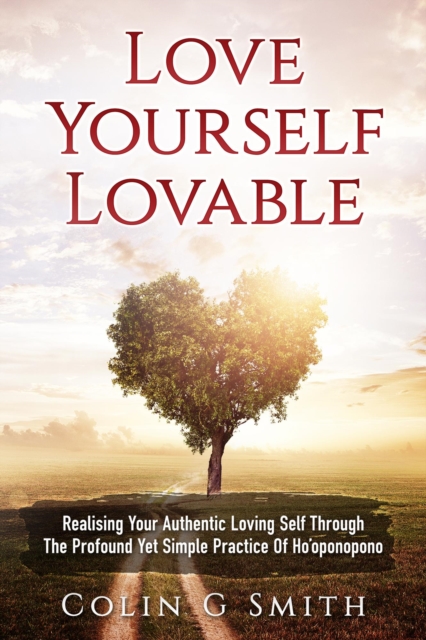 Love Yourself Lovable: Realising Your Authentic Loving Self Through The Profound Yet Simple Practice Of Ho'oponopono