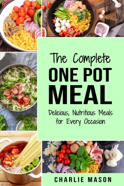 Complete One Pot Meal: Delicious, Nutritious Meals for Every Occasion