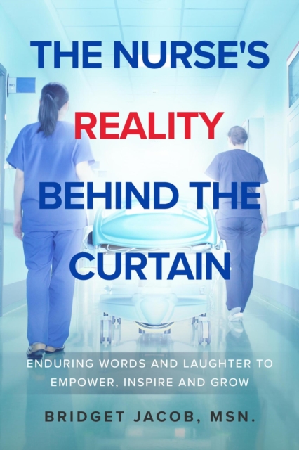 Nurse's Reality Behind the Curtain:  Enduring Words and Laughter to Empower, Inspire, and Grow