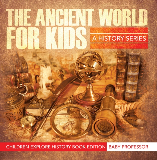 Ancient World For Kids: A History Series - Children Explore History Book Edition