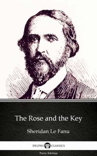 Rose and the Key by Sheridan Le Fanu - Delphi Classics (Illustrated)
