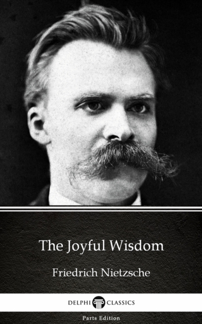 Joyful Wisdom by Friedrich Nietzsche - Delphi Classics (Illustrated)