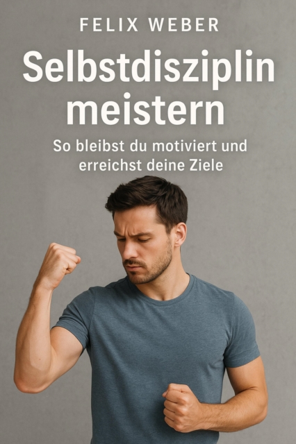 Selbstdisziplin meistern: So bleibst du motiviert und erreichst deine Ziele