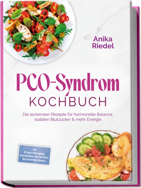 PCO-Syndrom Kochbuch: Die leckersten Rezepte fur hormonelle Balance, stabilen Blutzucker & mehr Energie - inkl. 30-Tage-Ernahrungsplan, Fruhstucksideen, Low-Carb-Brote, Dips & Aufstriche, Desserts