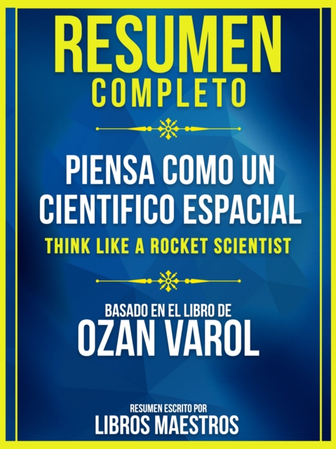 Resumen Completo: Piensa Como Un Cientifico Espacial (Think Like A Rocket Scientist) - Basado En El Libro De Ozan Varol
