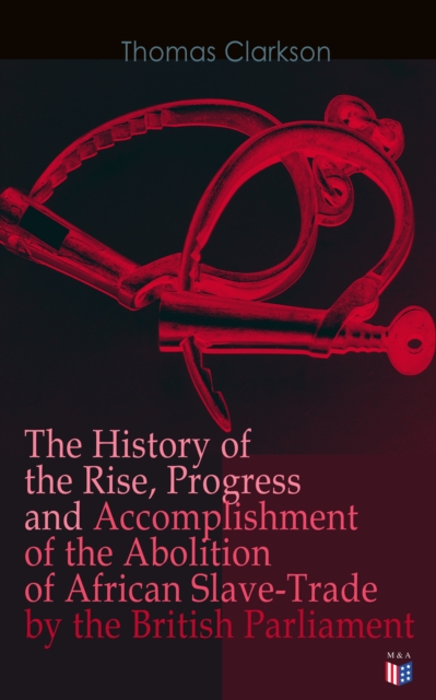 History of the Rise, Progress and Accomplishment of the Abolition of African Slave-Trade by the British Parliament