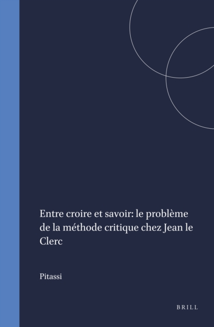 Entre croire et savoir: le probleme de la methode critique chez Jean le Clerc