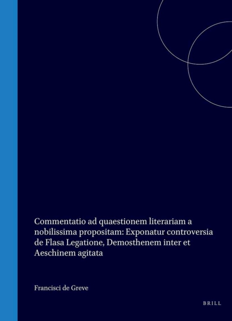 Francisci de Greve, Arnhemiensis, [...], Commentatio ad quaestionem literariam a nobilissima [...] propositam: Exponatur controversia de Flasa Legatione, Demosthenem inter et Aeschinem agitata [...]