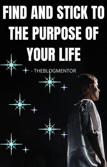Find and Stick to the Purpose of Your Life