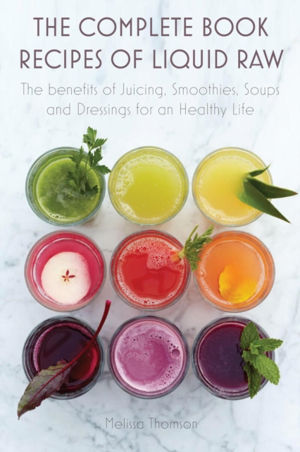 Complete Book Recipes of Liquid Raw The benefits of Juicing, Smoothies, Soups and Dressings for an Healthy Life