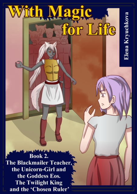 With Magic for Life. Book 2. The Blackmailer Teacher, the Unicorn-Girl and the Goddess Eos. The Twilight King and the 'Chosen Ruler'